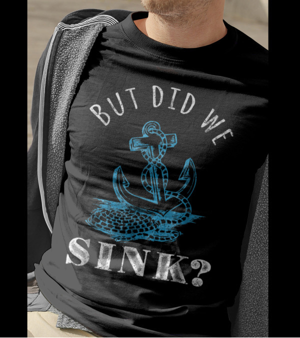 But Did We Sink Anchor Boater Captain T-Shirt