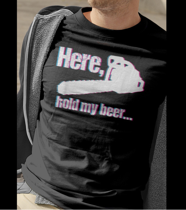 Here Hold My Beer Funny Sarcastic Logger Chainsaw T-Shirt