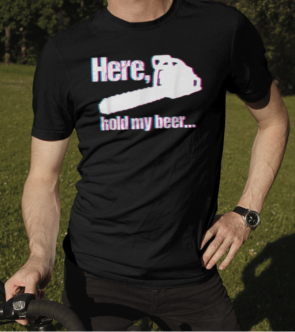 Here Hold My Beer Funny Sarcastic Logger Chainsaw T-Shirt