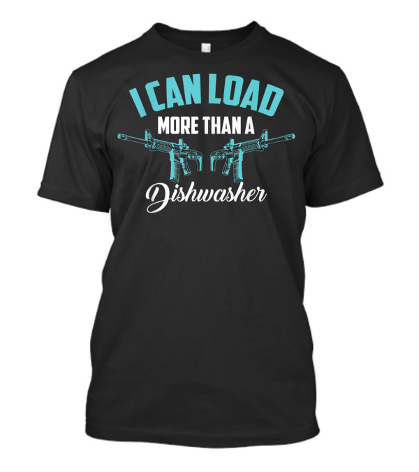 I Can Load More Than A Dishwasher Trained Guns T-Shirt