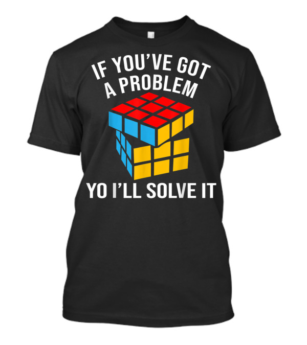 If You've Got A Problem Yo I'll Solve It Rubik's Cube T-Shirt