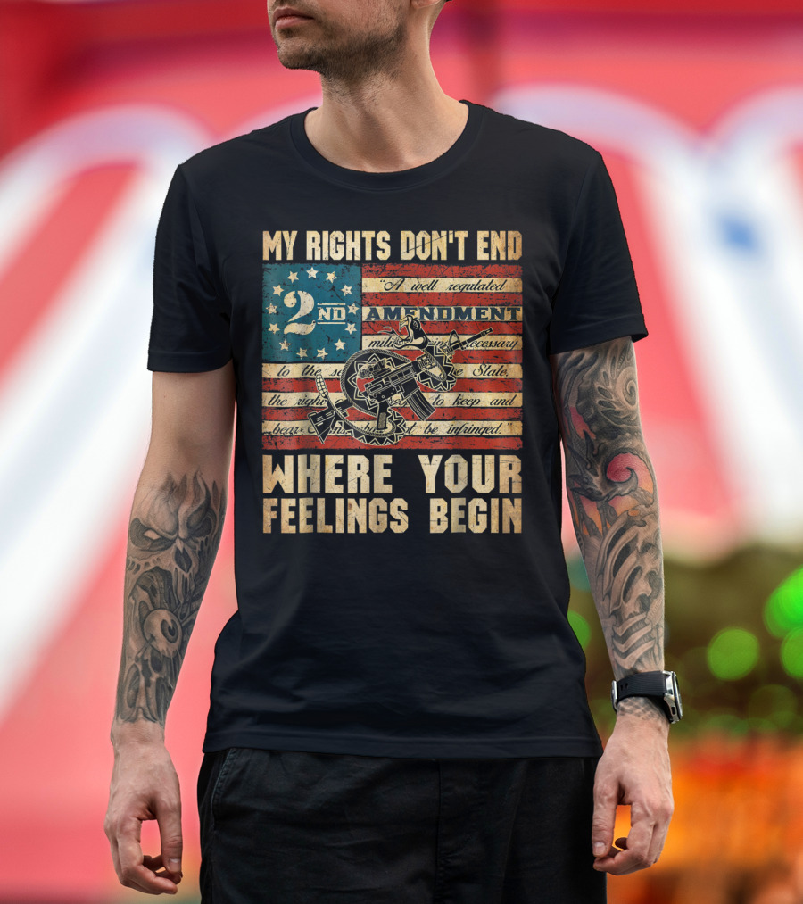 My Rights Don't End Where Your Feelings Begin 2nd Amendment American Flag Patriotism T-Shirt