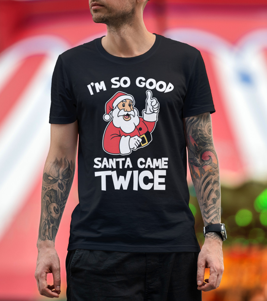 I'm So Good Santa Came Twice T-Shirt