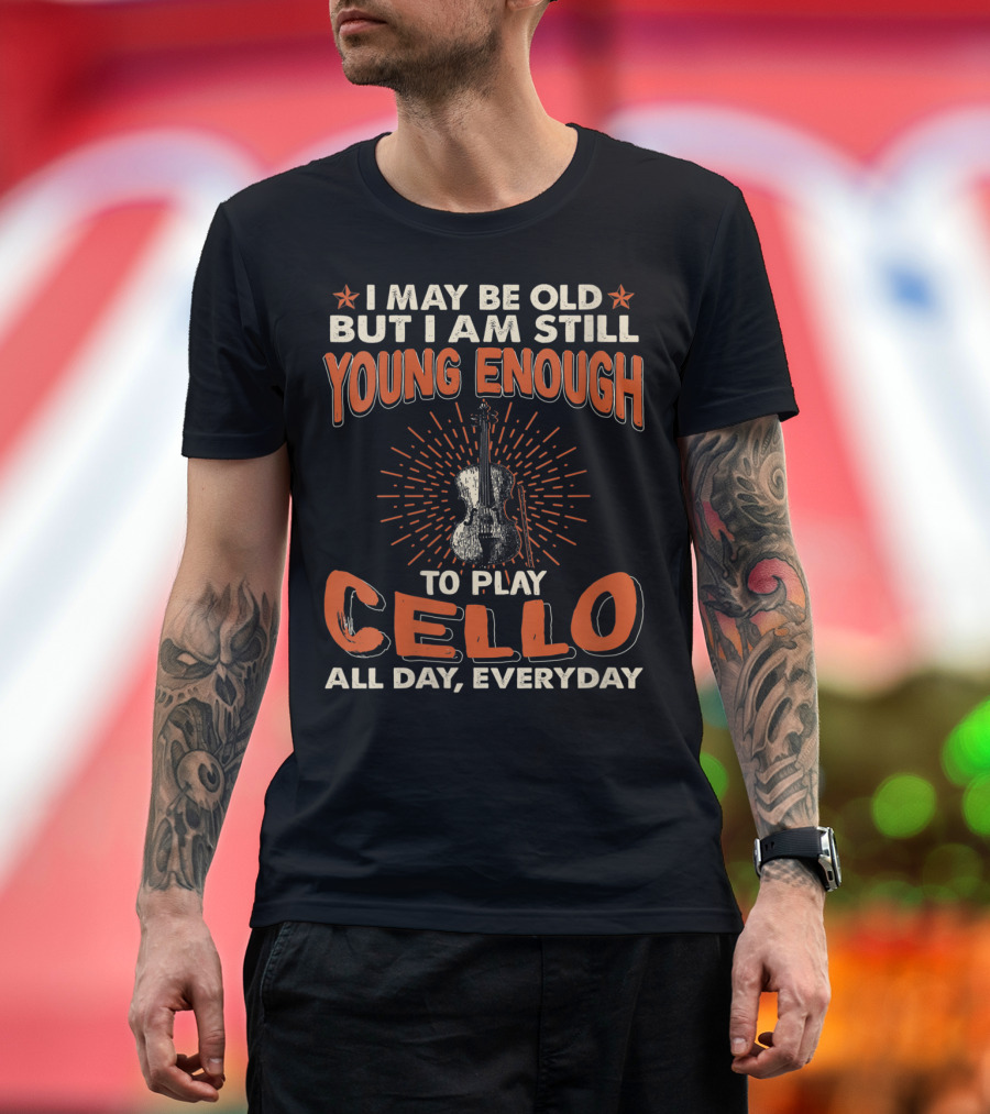 I May Be Old But I Am Still Young Enough To Play Cello All Day Everyday T-Shirt