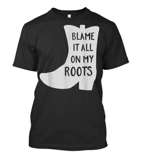 Blame It All On My Roots Cowboy Boot Classic Fit T-Shirt