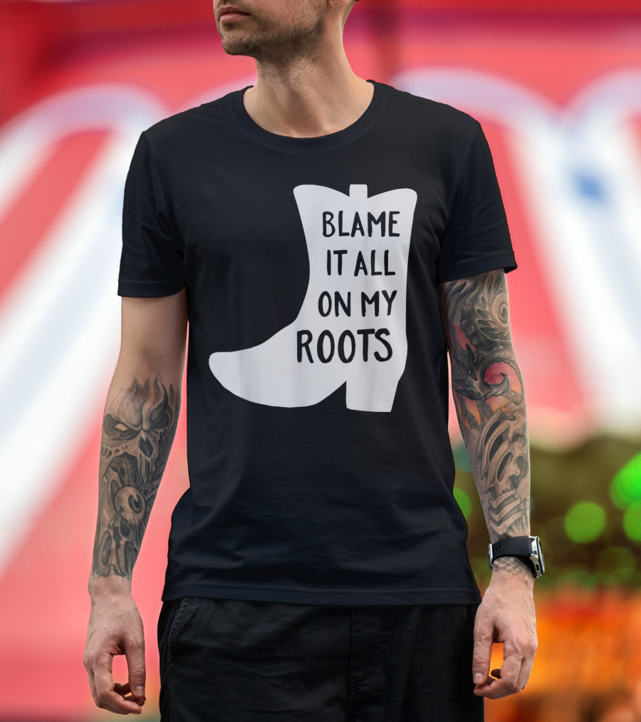 Blame It All On My Roots Cowboy Boot Classic Fit T-Shirt