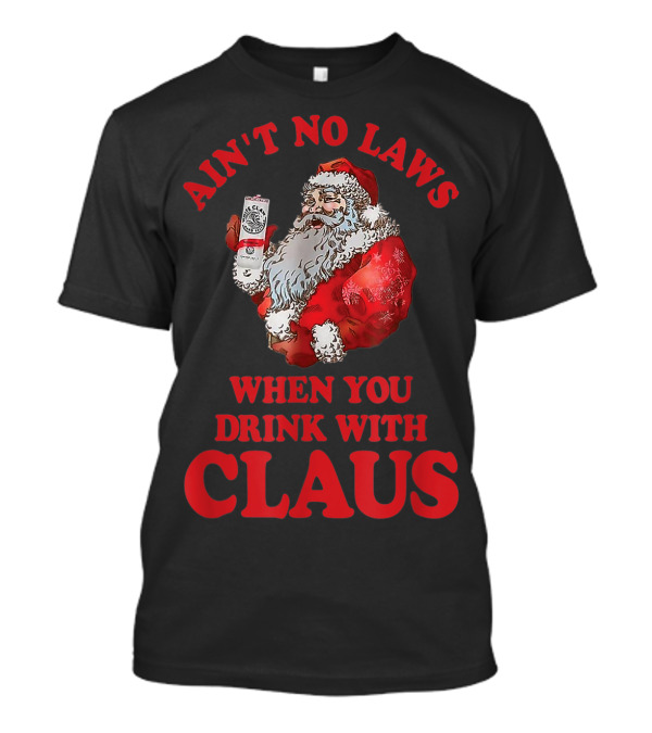 Ain't No Laws When You Drink With Claus T-Shirt