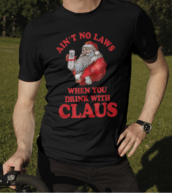 Ain't No Laws When You Drink With Claus T-Shirt