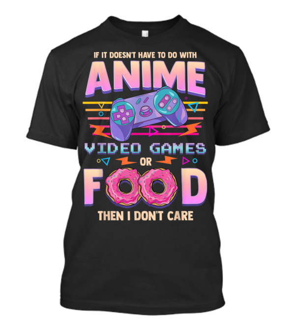 If It Doesn't Have To Do With Anime Video Games Food Then I Don't Care T-Shirt