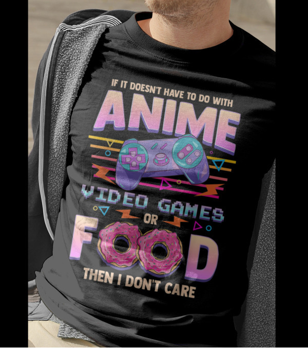 If It Doesn't Have To Do With Anime Video Games Food Then I Don't Care T-Shirt