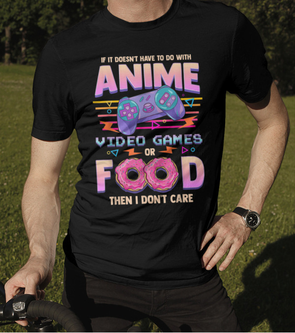 If It Doesn't Have To Do With Anime Video Games Food Then I Don't Care T-Shirt