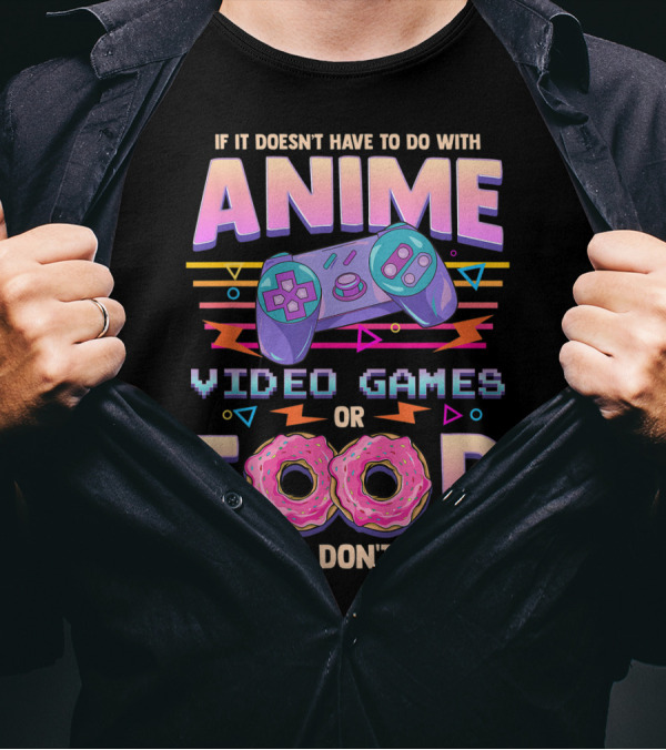 If It Doesn't Have To Do With Anime Video Games Food Then I Don't Care T-Shirt