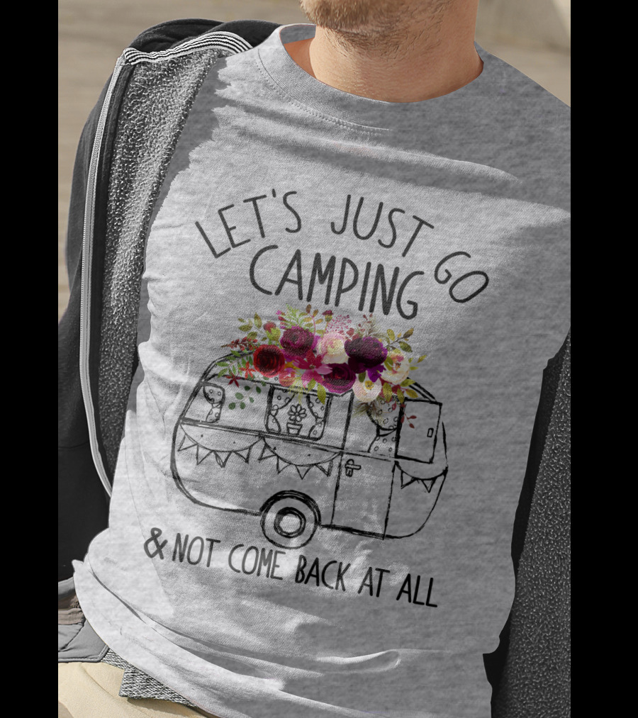 Let's Just Go Camping And Not Come Back At All Floral Camper T-Shirt