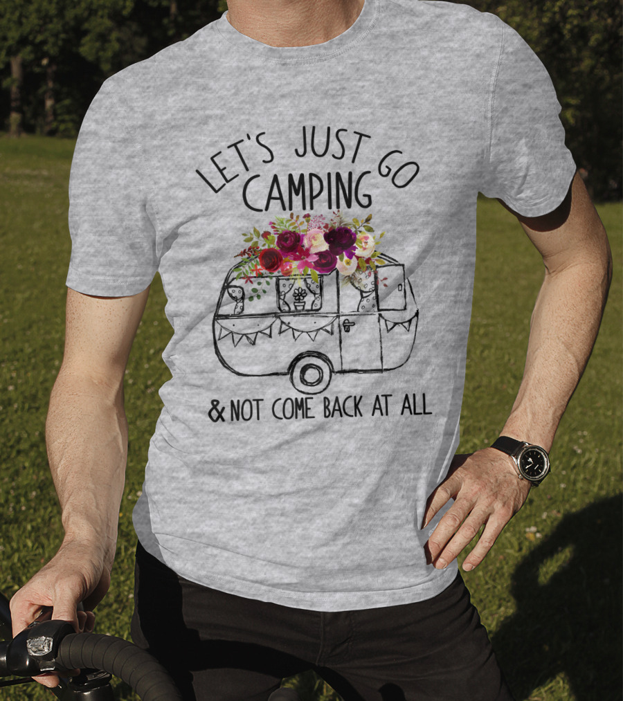 Let's Just Go Camping And Not Come Back At All Floral Camper T-Shirt