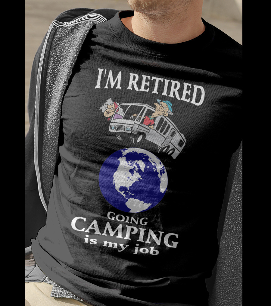 I'm Retired Going Camping Is My Job T-Shirt
