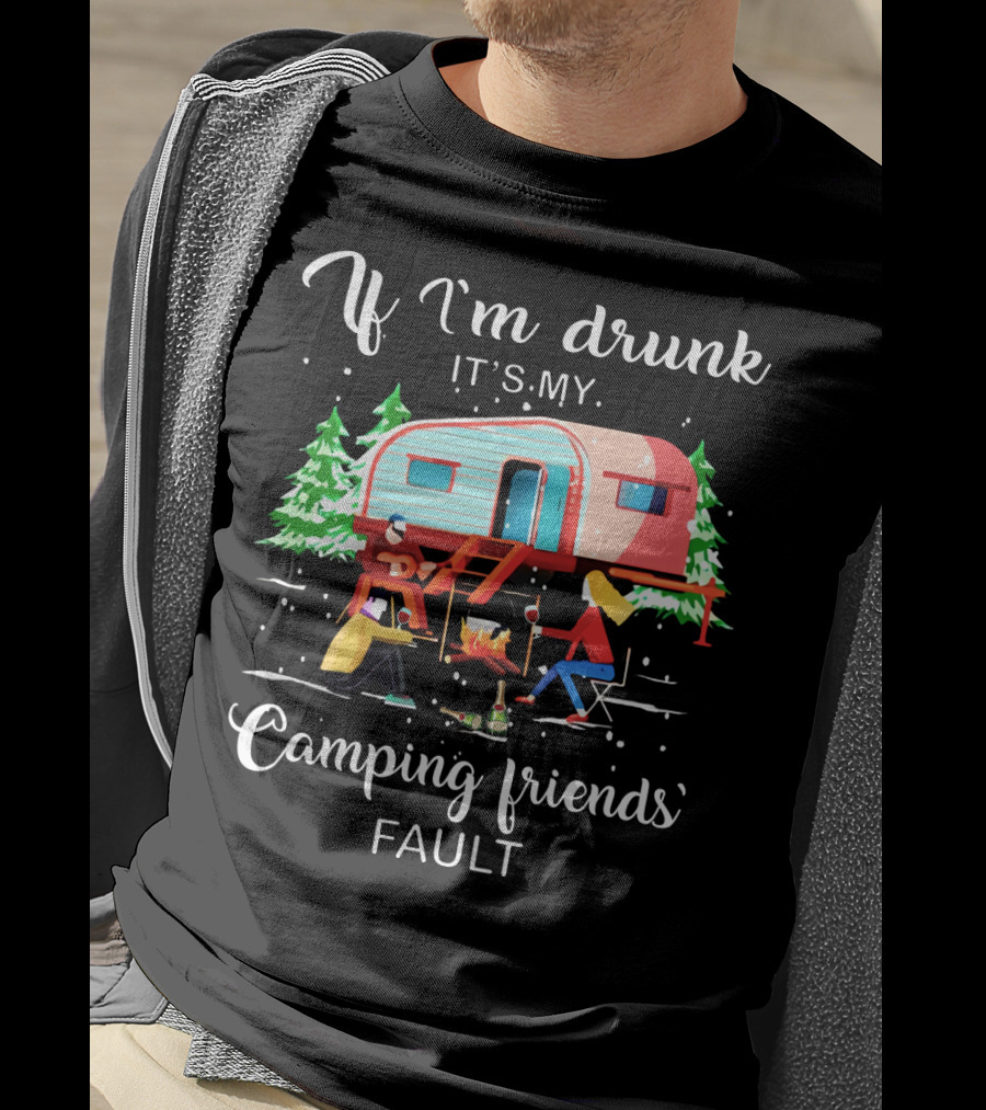 If I'm Drunk It's My Camping Friends' Fault T-Shirt