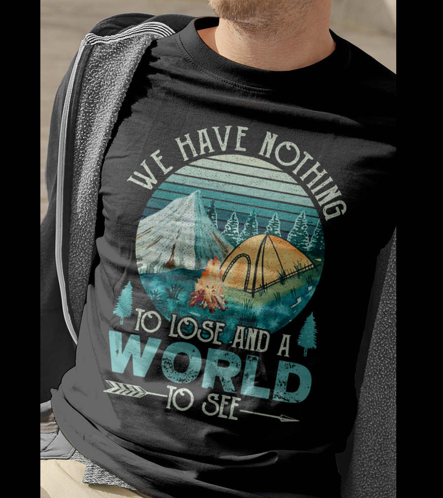 We Have Nothing To Lose And A World To See Camping Adventure T-Shirt