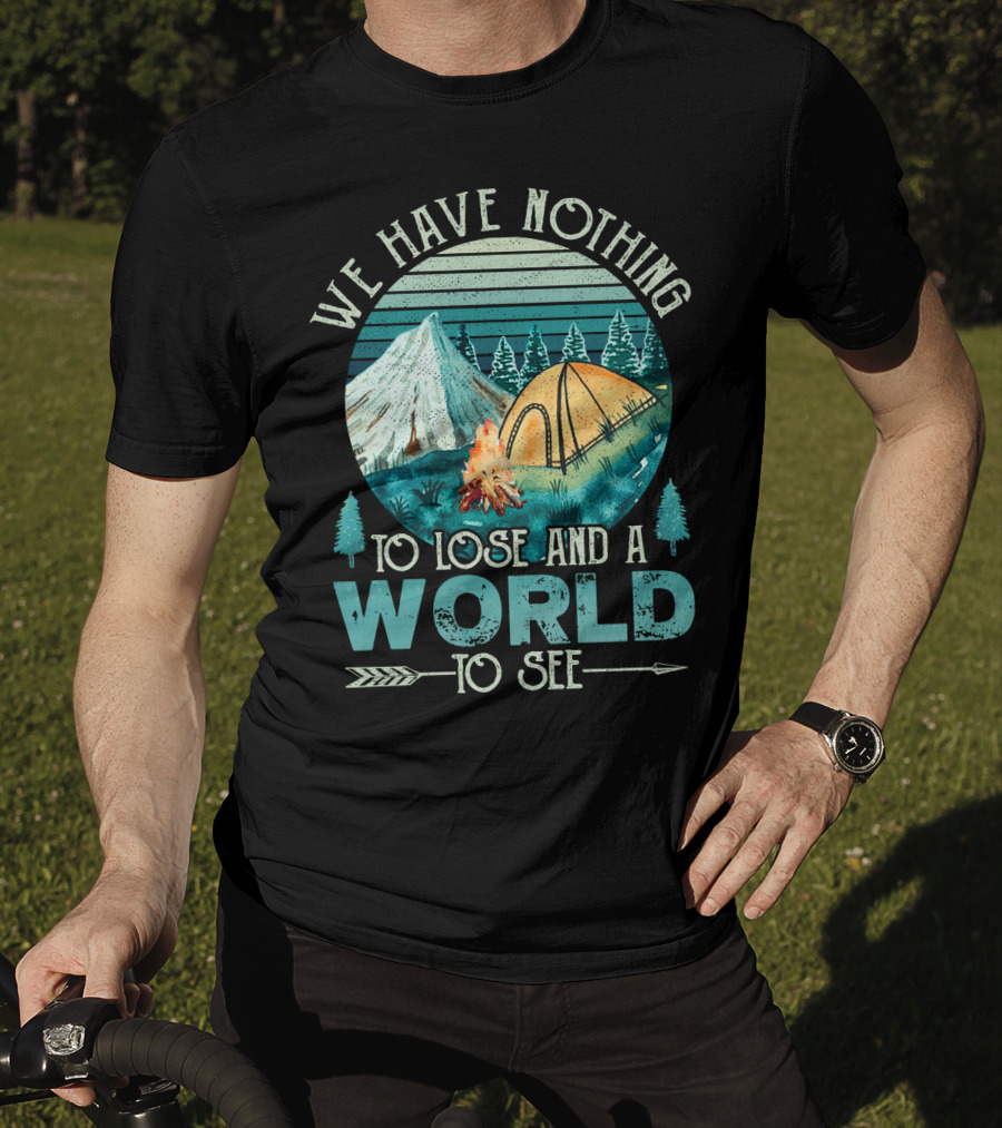 We Have Nothing To Lose And A World To See Camping Adventure T-Shirt