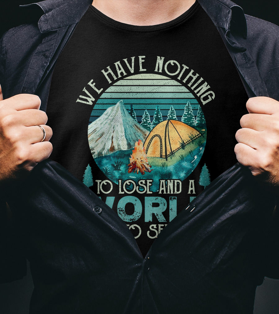 We Have Nothing To Lose And A World To See Camping Adventure T-Shirt