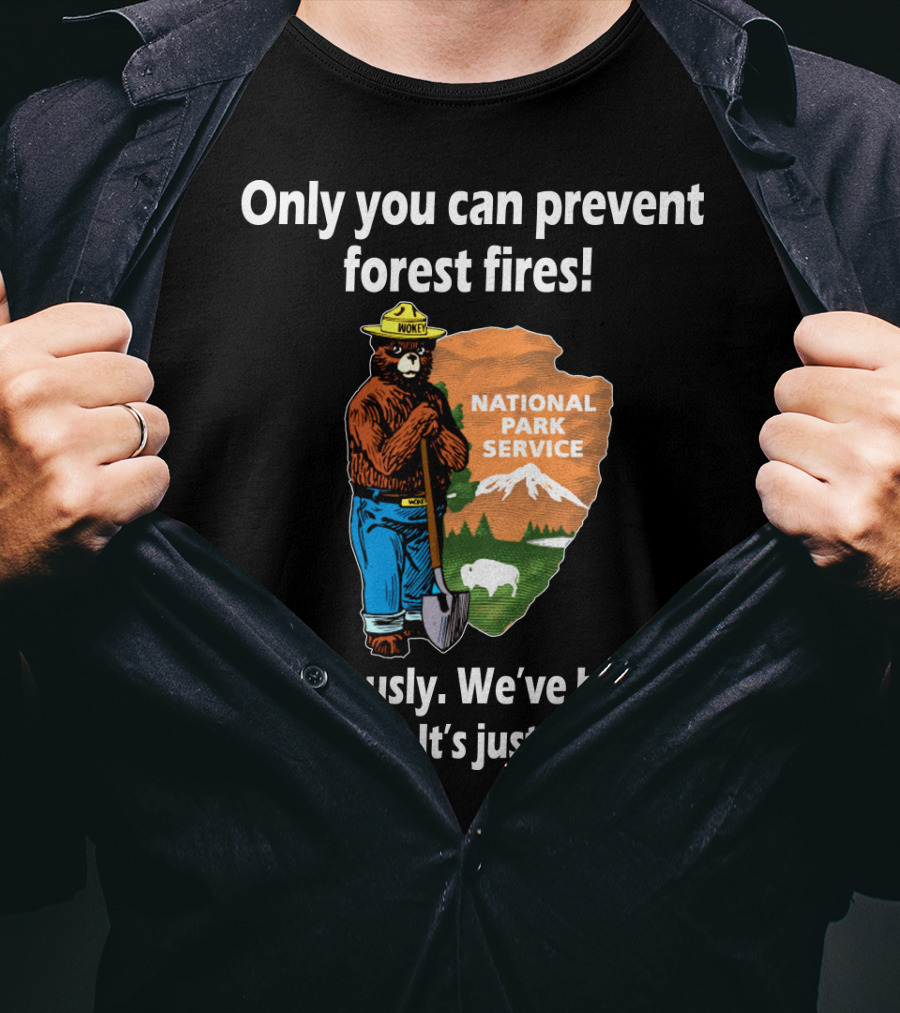 Only You Can Prevent Forest Fires National Park Service Seriously We've Been Defunded It's Just You Now T-Shirt