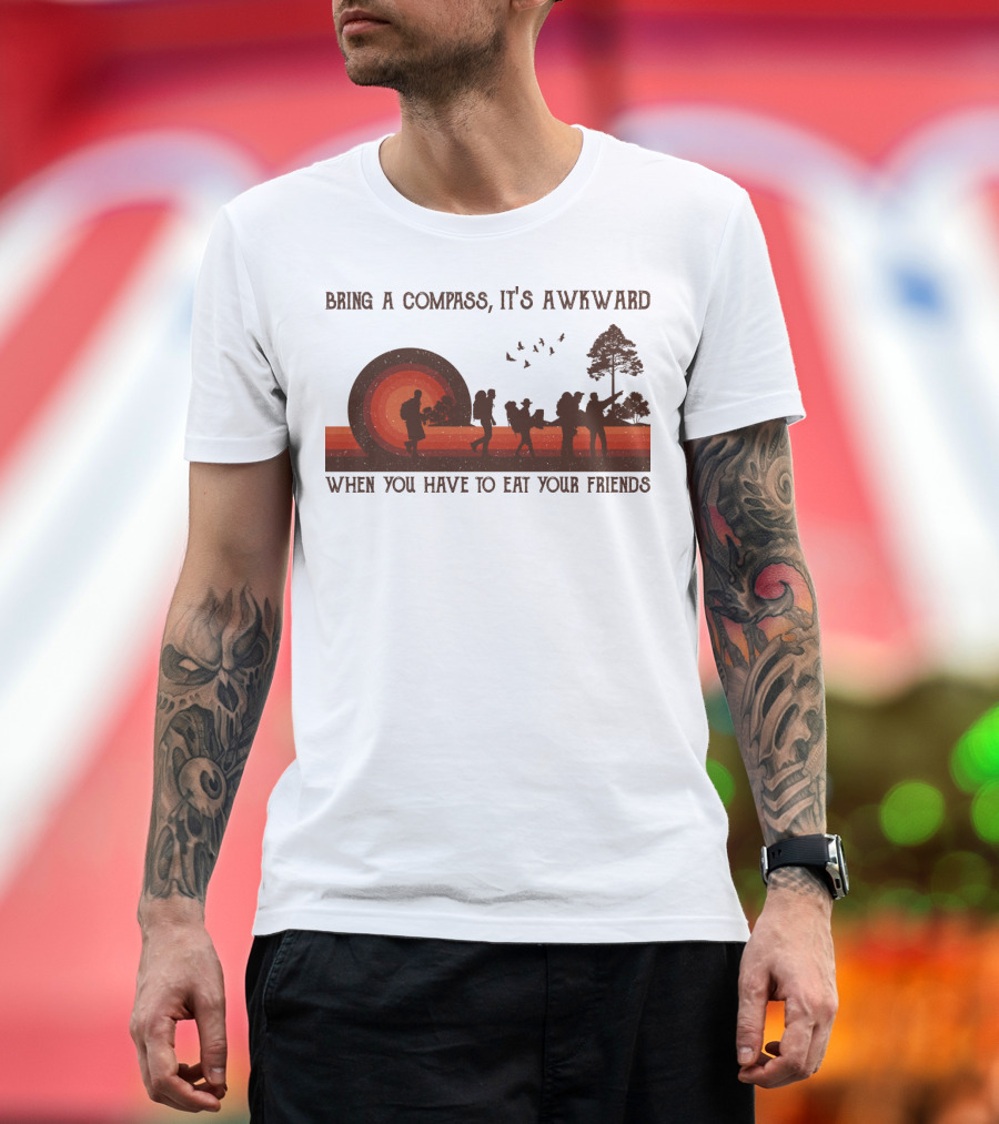 Bring a Compass It's Awkward When You Have to Eat Your Friends Hiking T-Shirt