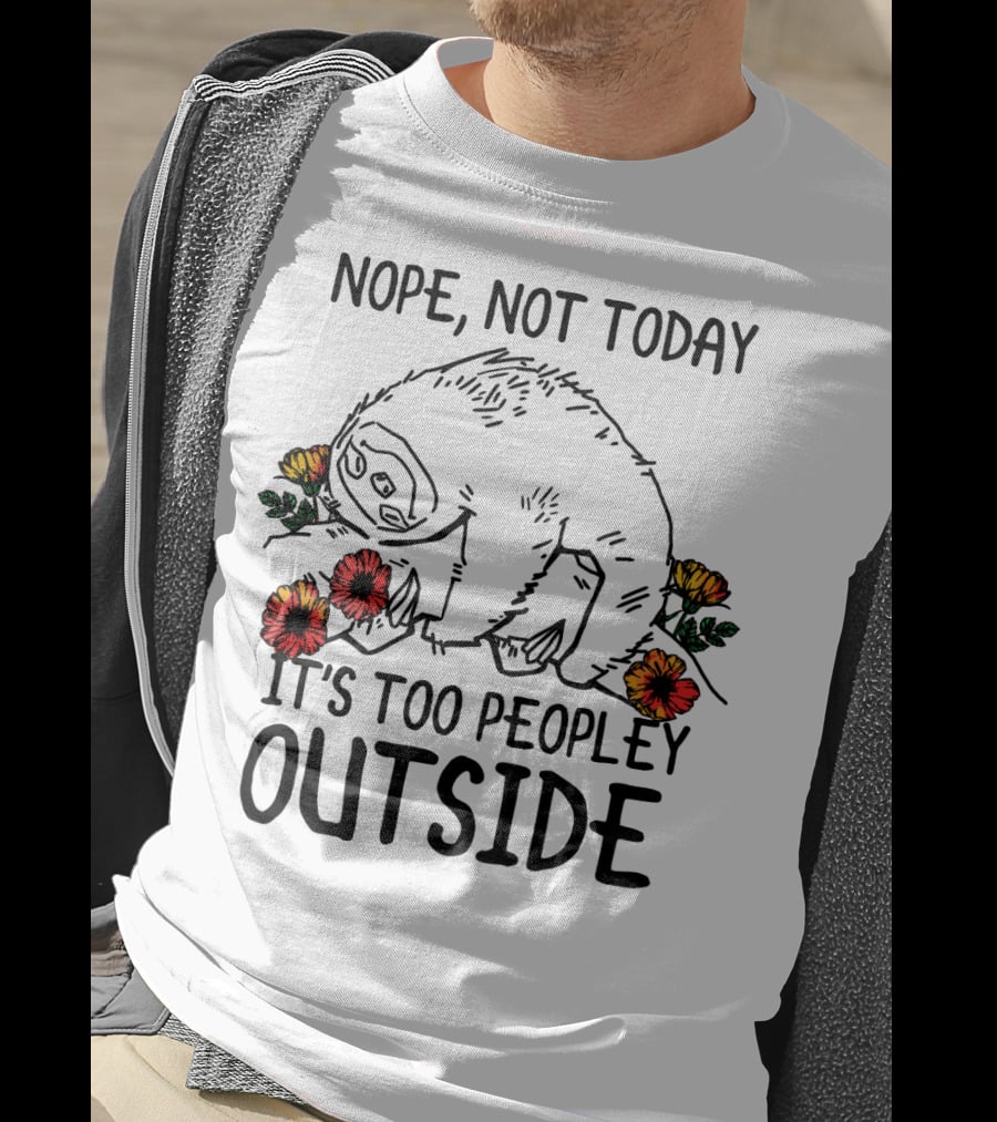 Nope Not Today It's Too Peopley Outside Sloth With Flowers T-Shirt