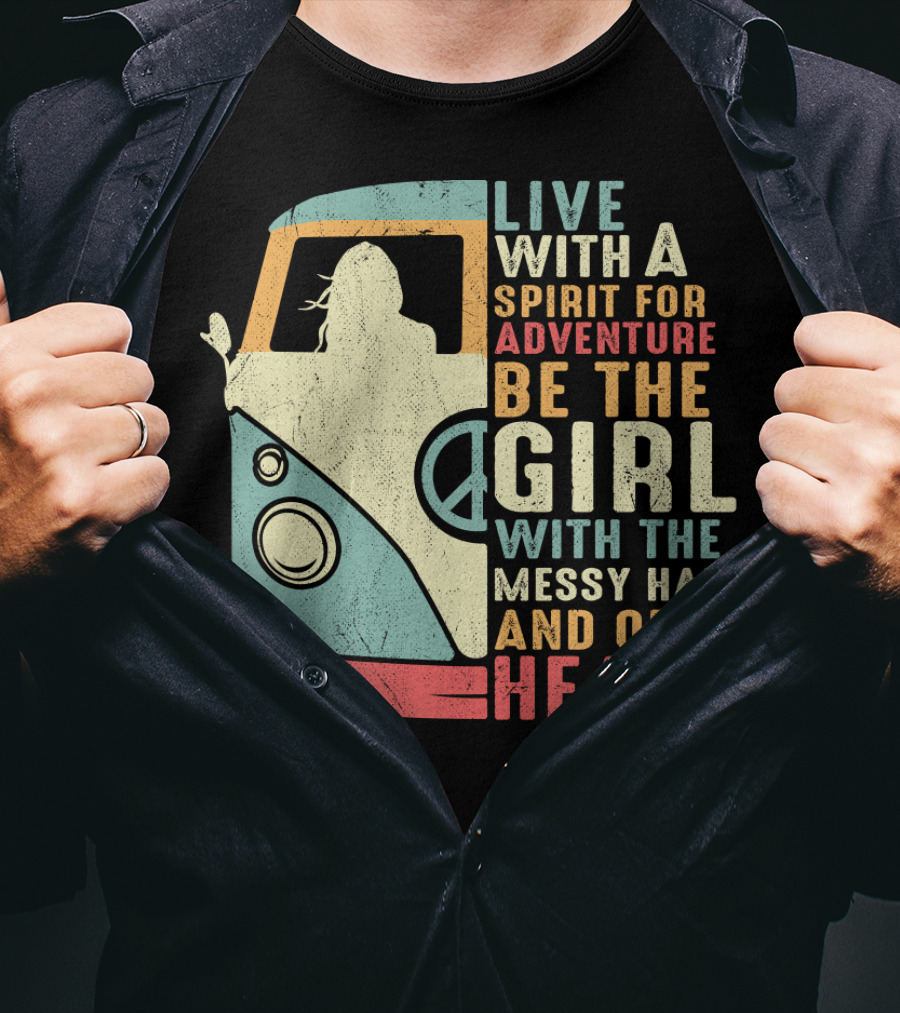 Live With A Spirit For Adventure Be The Girl With The Messy Hair And Open Heart T-Shirt