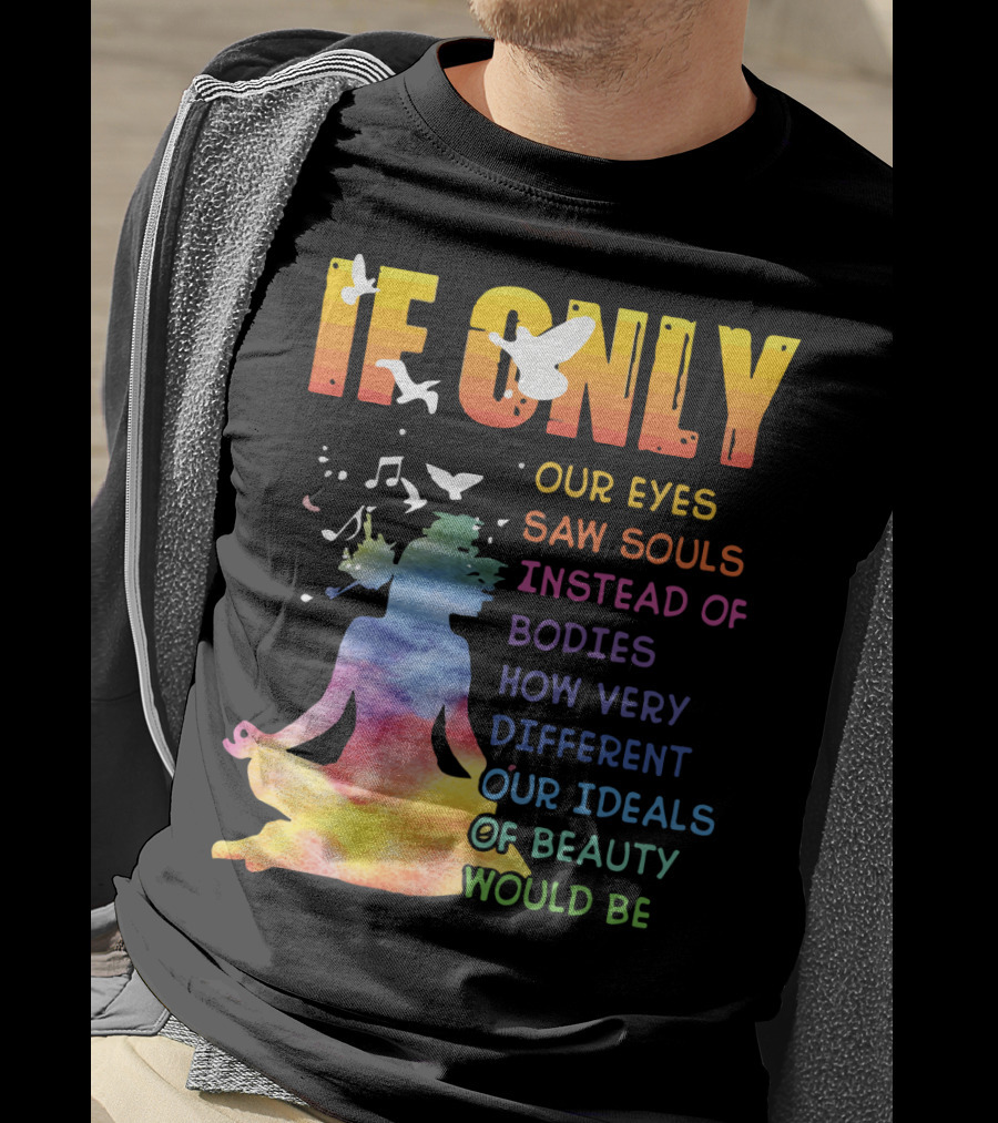 If Only Our Eyes Saw Souls Instead Of Bodies How Very Different Our Ideals Of Beauty Would Be T-Shirt
