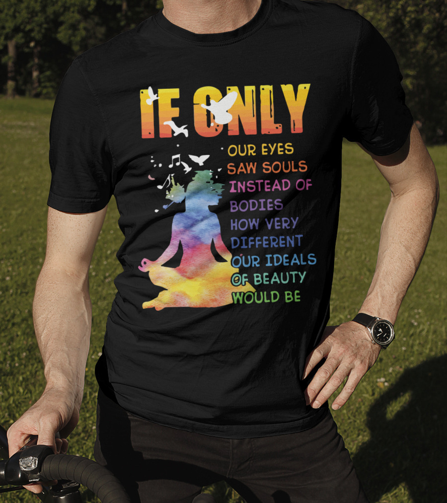 If Only Our Eyes Saw Souls Instead Of Bodies How Very Different Our Ideals Of Beauty Would Be T-Shirt