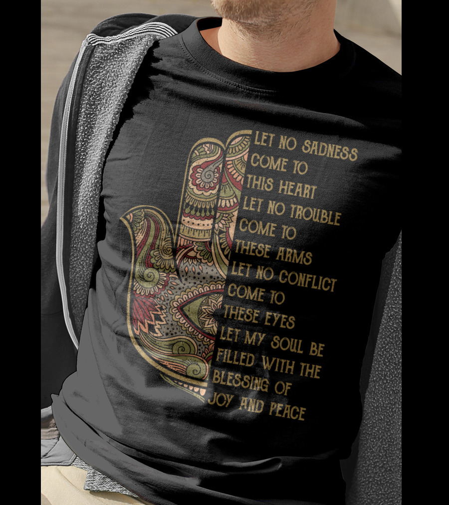 Let No Sadness Come To This Heart Let No Trouble Come To These Arms Let No Conflict Come To These Eyes Let My Soul Be Filled With The Blessing Of Joy And Peace T-Shirt
