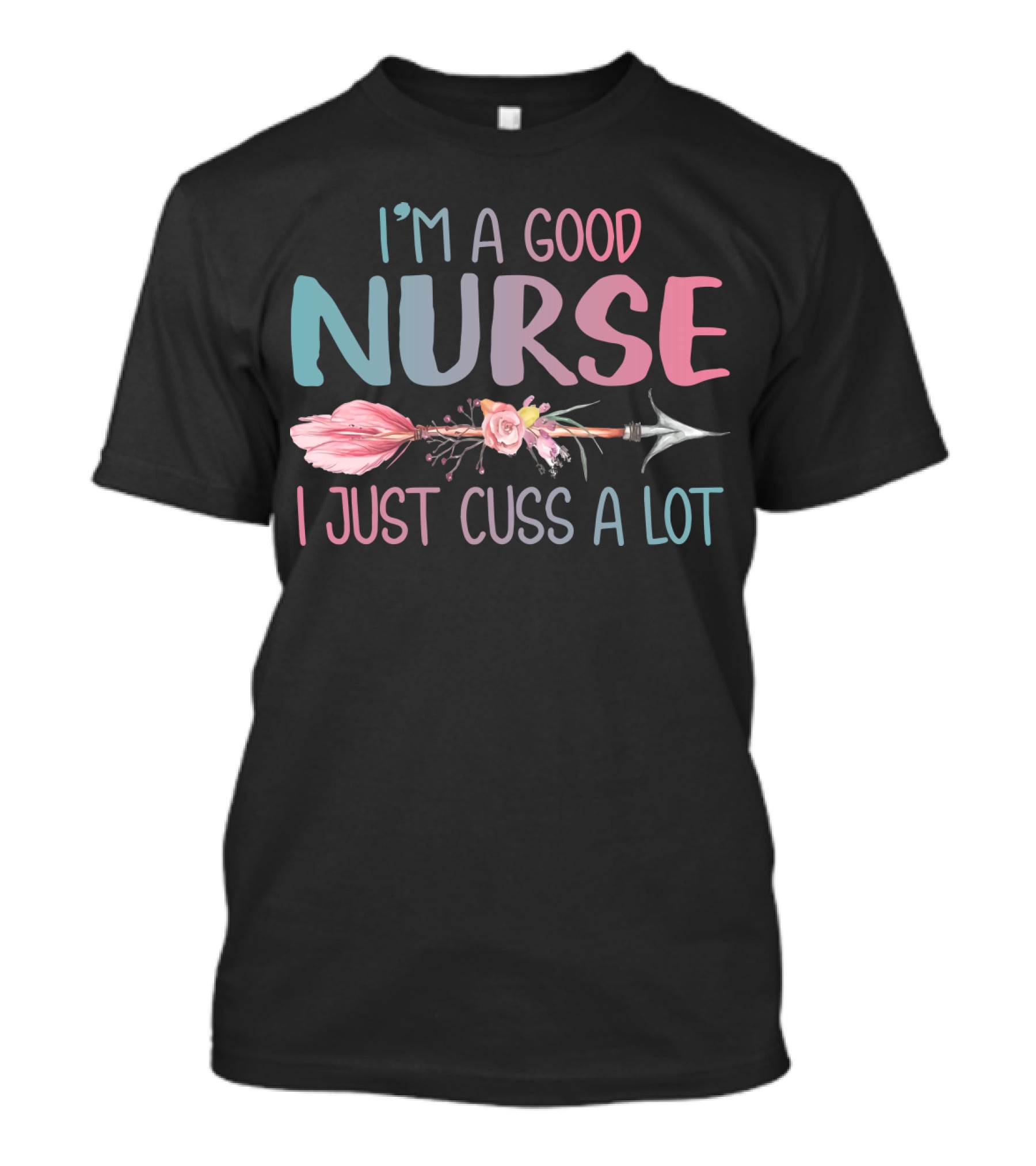 I'm A Good Nurse I Just Cuss A Lot Arrow Flower T-Shirt