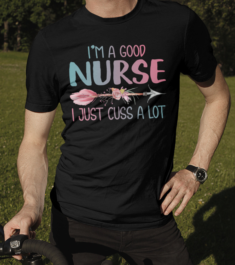 I'm A Good Nurse I Just Cuss A Lot Arrow Flower T-Shirt