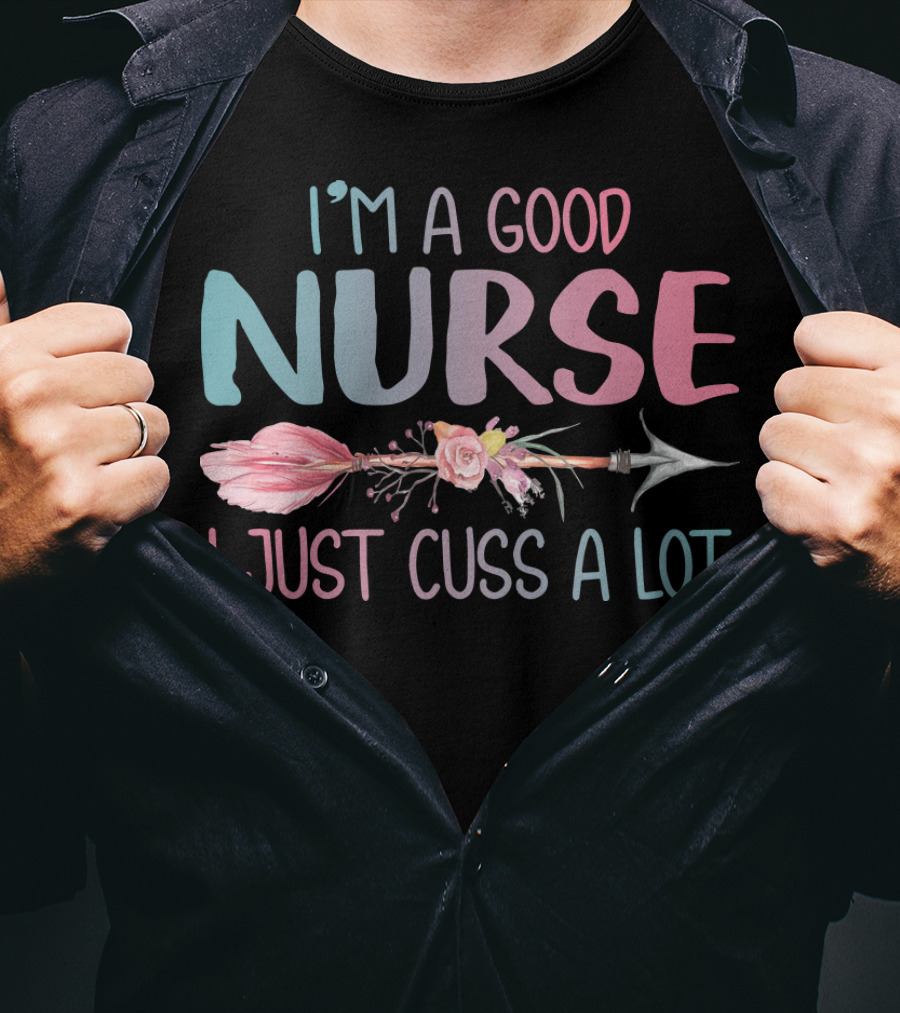 I'm A Good Nurse I Just Cuss A Lot Arrow Flower T-Shirt