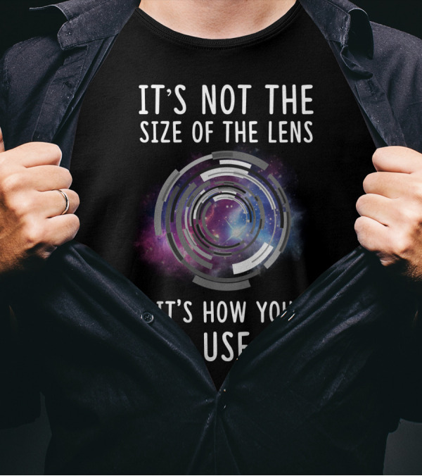IT'S NOT THE SIZE OF THE LENS IT'S HOW YOU USE IT Galaxy Camera Concept T-Shirt