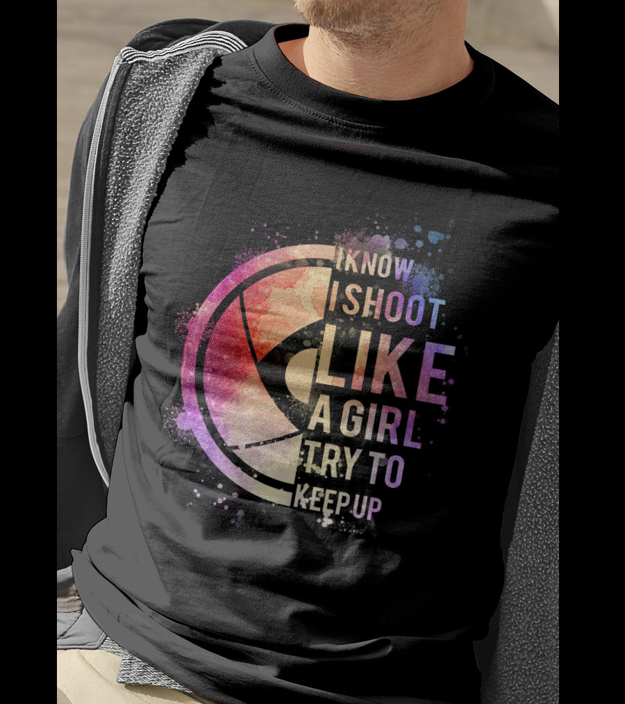 I Know I Shoot Like A Girl Try To Keep Up T-Shirt