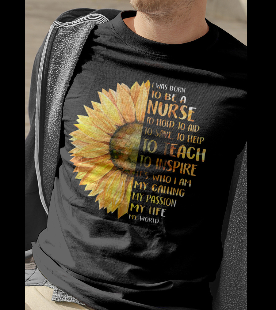 I Was Born To Be A Nurse To Teach To Inspire It's Who I Am My Calling My Passion My Life My World T-Shirt