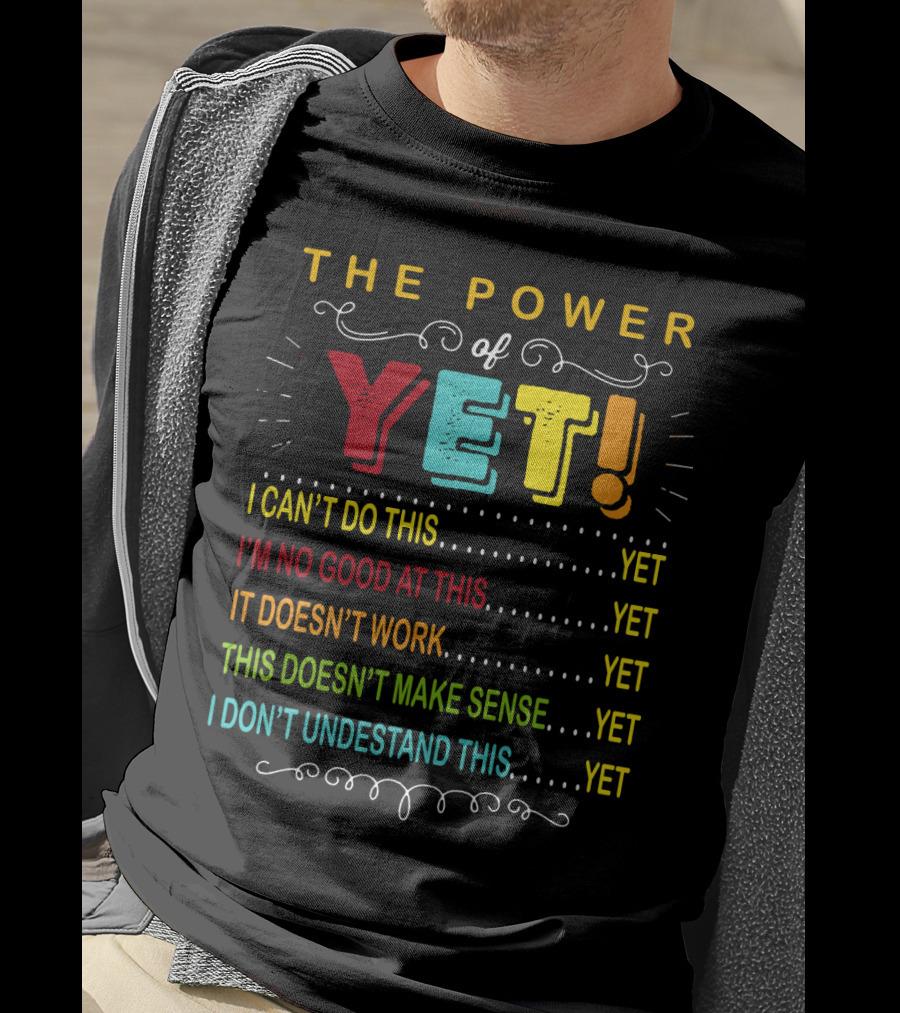 The Power Of Yet I Can't Do This I'm No Good At This It Doesn't Work This Doesn't Make Sense I Don't Understand This T-Shirt