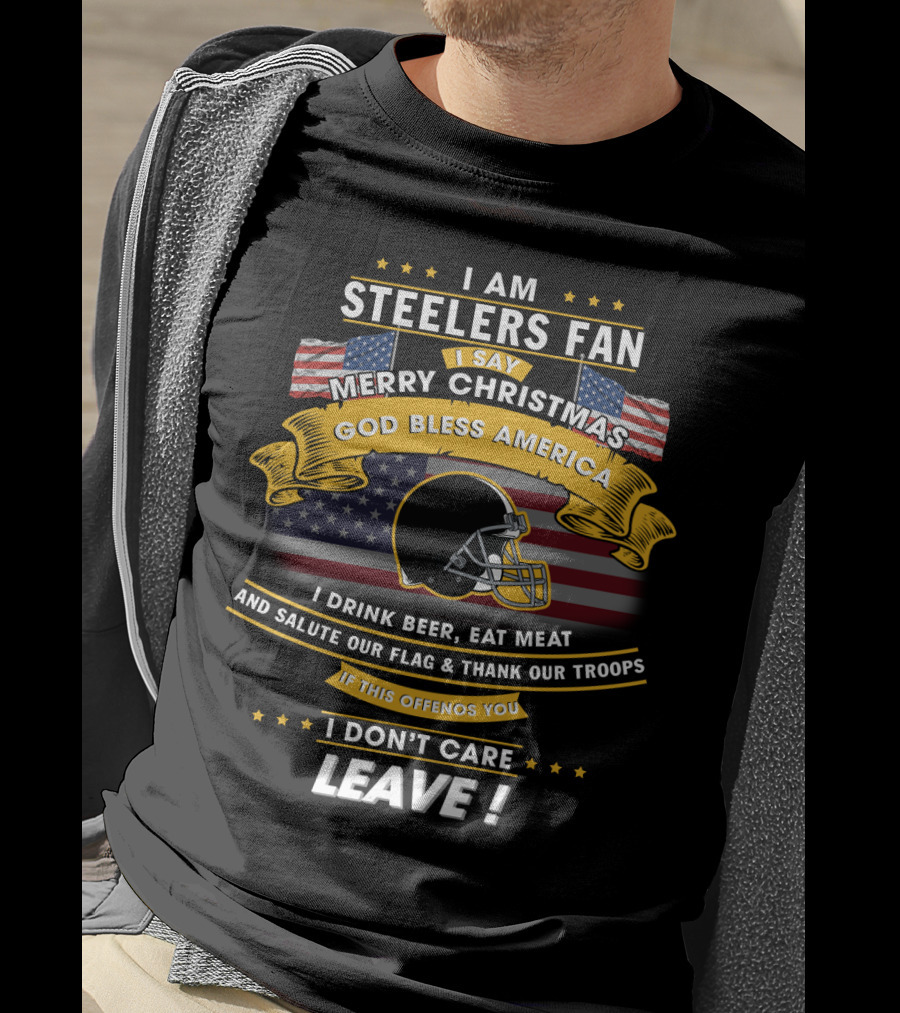 I Am Steelers Fan Merry Christmas God Bless America I Drink Beer Eat Meat Salute Our Flag Thank Our Troops Leave T-Shirt
