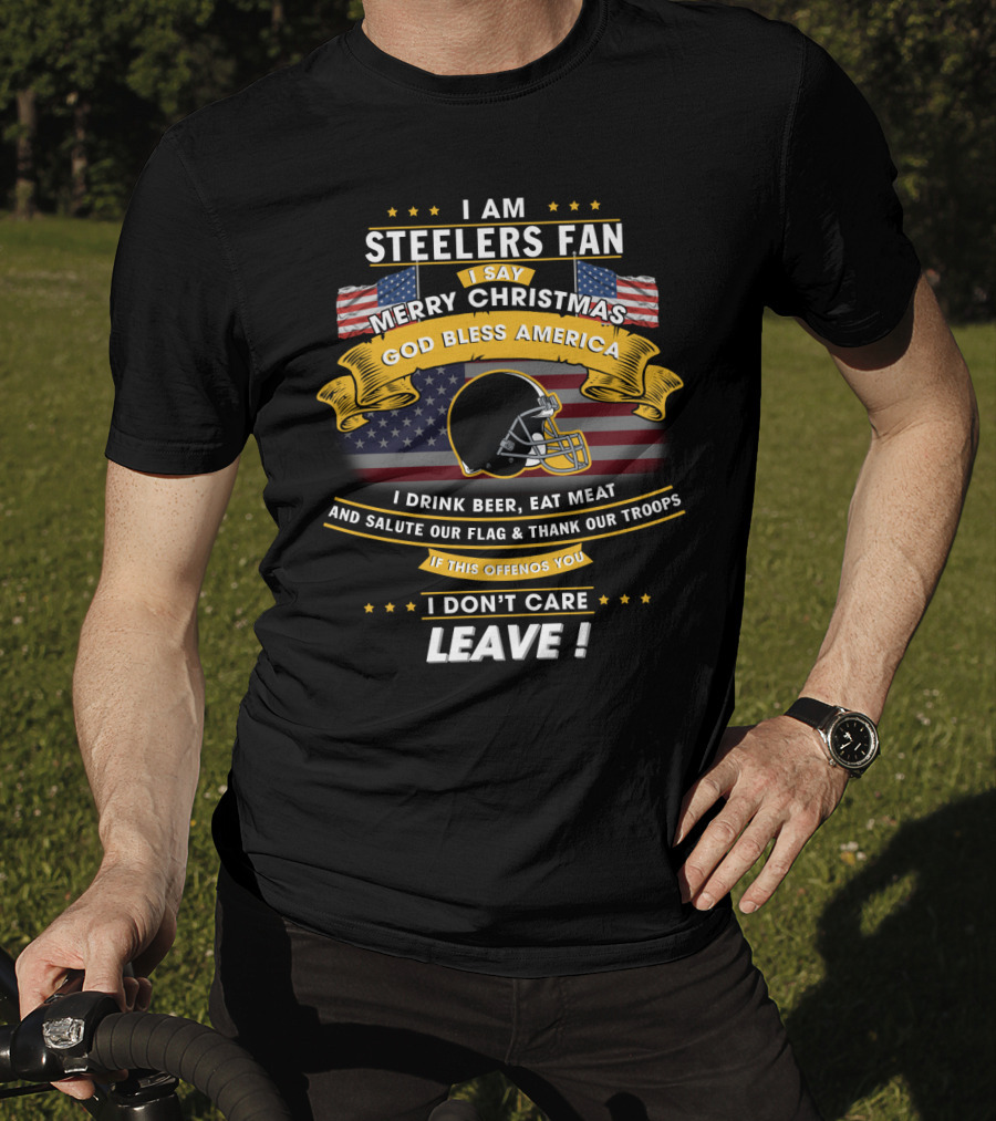 I Am Steelers Fan Merry Christmas God Bless America I Drink Beer Eat Meat Salute Our Flag Thank Our Troops Leave T-Shirt