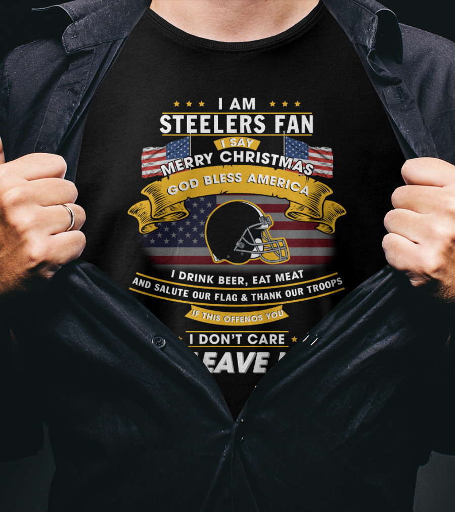 I Am Steelers Fan Merry Christmas God Bless America I Drink Beer Eat Meat Salute Our Flag Thank Our Troops Leave T-Shirt