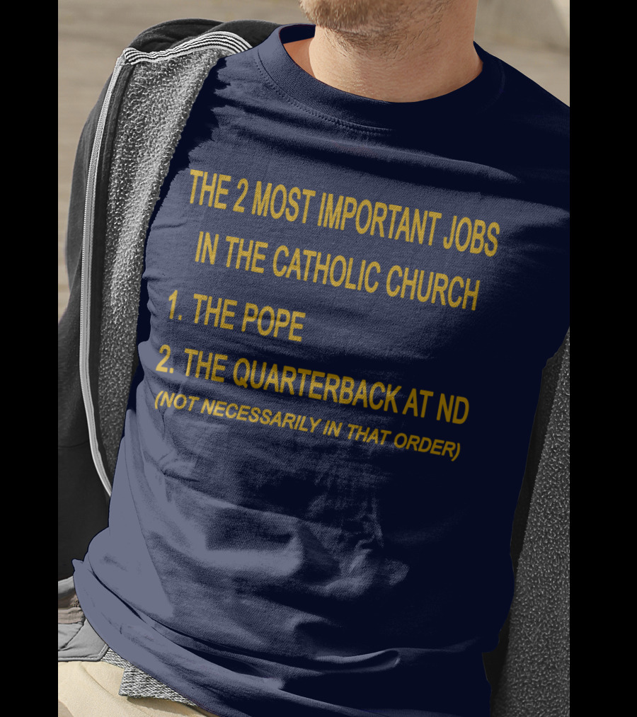 The 2 Most Important Jobs In The Catholic Church: The Pope And The Quarterback At ND (Not Necessarily In That Order) T-Shirt