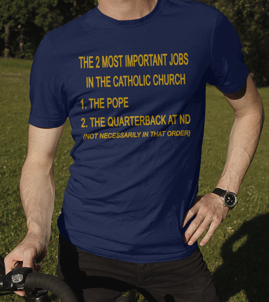 The 2 Most Important Jobs In The Catholic Church: The Pope And The Quarterback At ND (Not Necessarily In That Order) T-Shirt