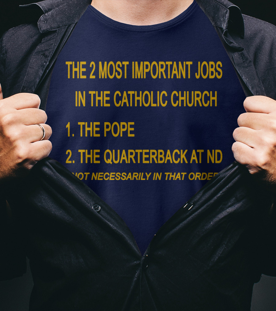 The 2 Most Important Jobs In The Catholic Church: The Pope And The Quarterback At ND (Not Necessarily In That Order) T-Shirt