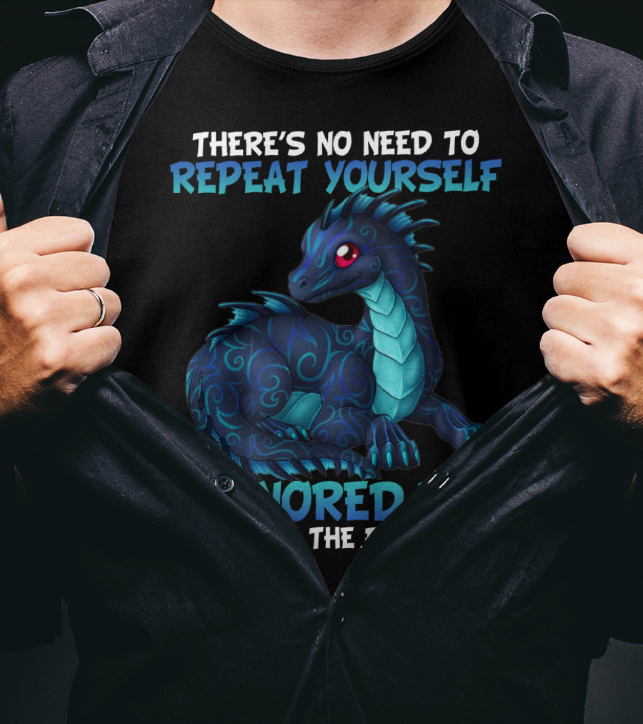 There's No Need To Repeat Yourself I Ignored You Just Fine The First Time Dragon T-Shirt