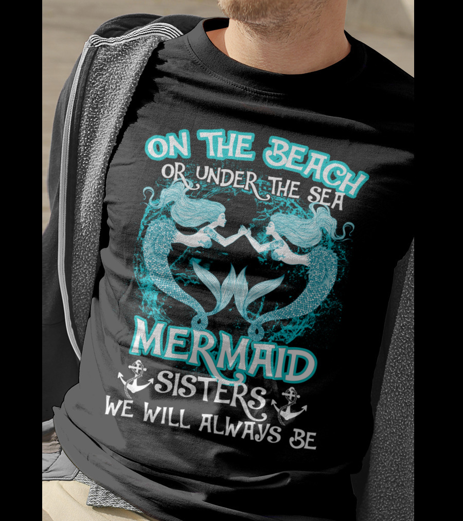 On The Beach Or Under The Sea Mermaid Sisters We Will Always Be T-Shirt