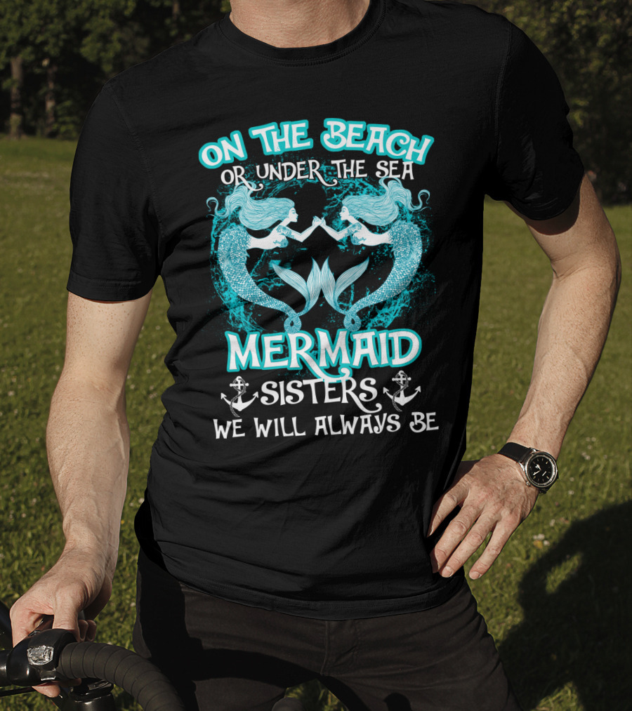 On The Beach Or Under The Sea Mermaid Sisters We Will Always Be T-Shirt