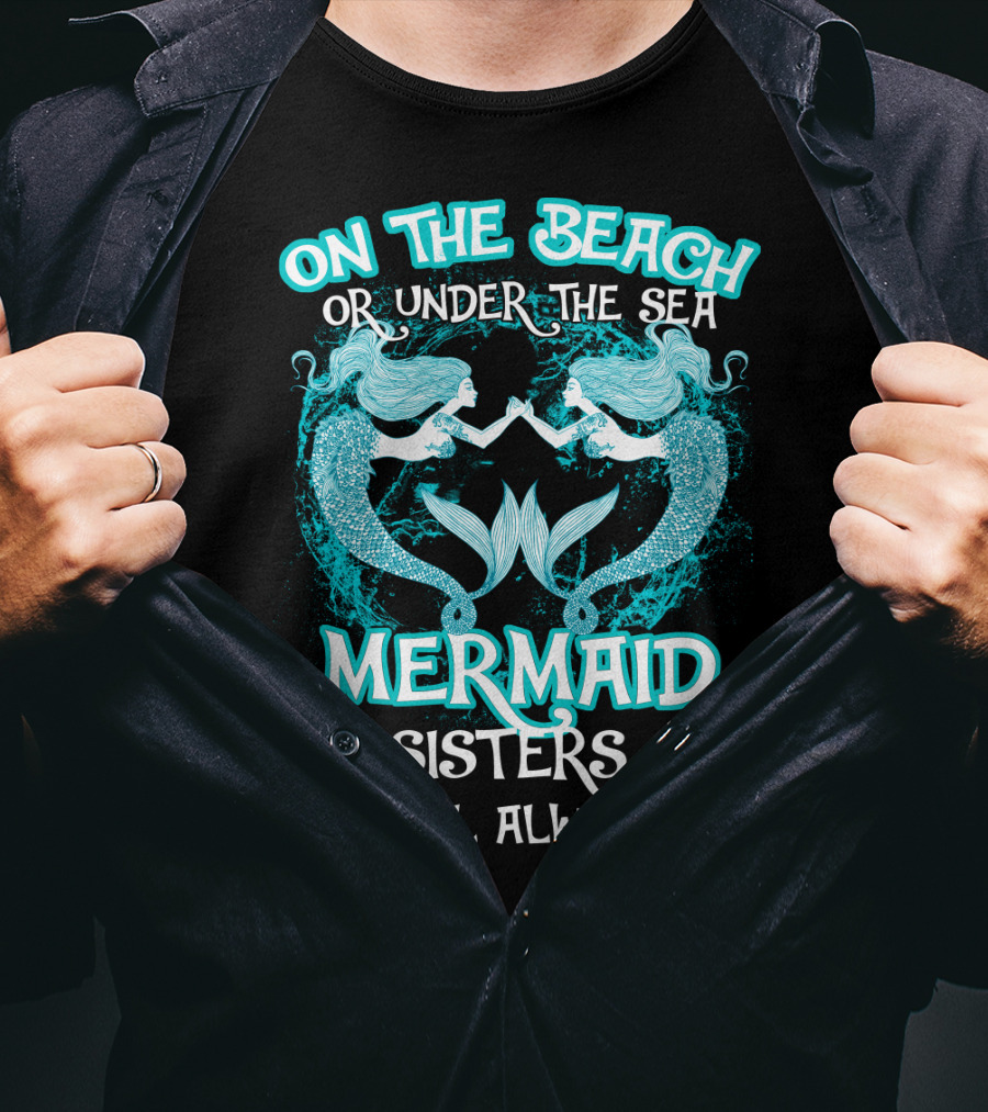On The Beach Or Under The Sea Mermaid Sisters We Will Always Be T-Shirt