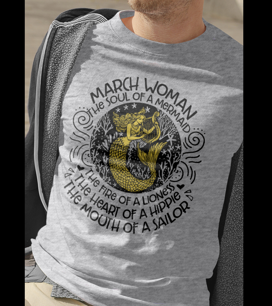 March Woman The Soul Of A Mermaid The Fire Of A Lioness The Heart Of A Hippie The Mouth Of A Sailor T-Shirt