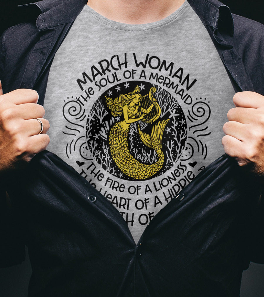 March Woman The Soul Of A Mermaid The Fire Of A Lioness The Heart Of A Hippie The Mouth Of A Sailor T-Shirt