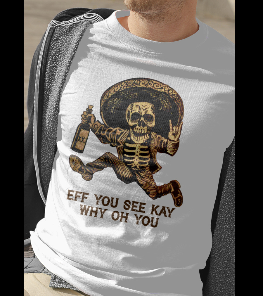Eff You See Kay Why Oh You Skeleton Sombrero Bottled Gesture T-Shirt
